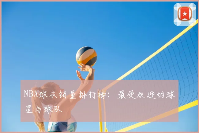NBA球衣销量排行榜:最受欢迎的球星与球队