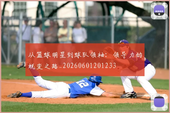 从篮球明星到球队领袖：领导力的蜕变之路_20260601201233
