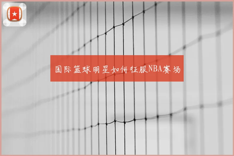 国际篮球明星如何征服NBA赛场