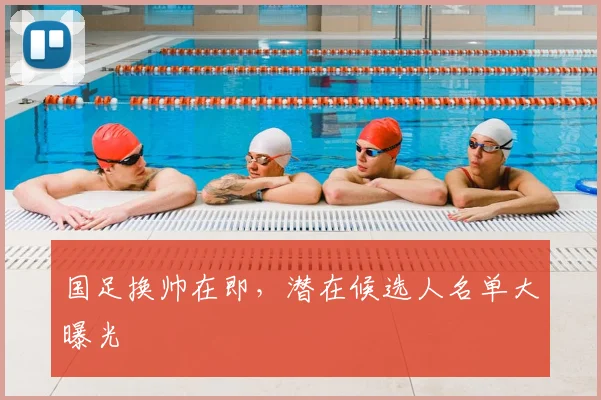 国足换帅在即,潜在候选人名单大曝光