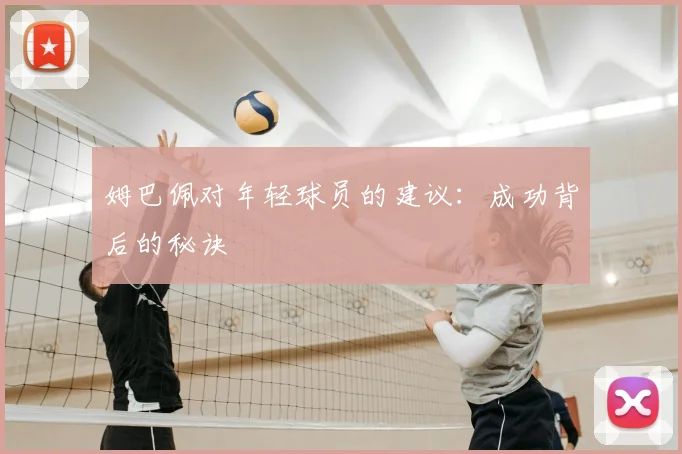 姆巴佩对年轻球员的建议:成功背后的秘诀