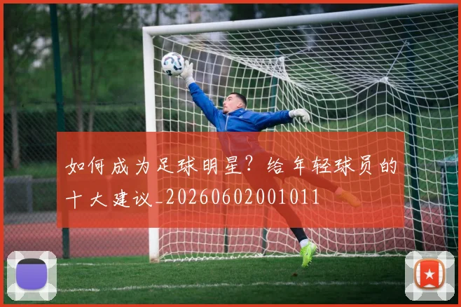 如何成为足球明星?给年轻球员的十大建议_20260602001011