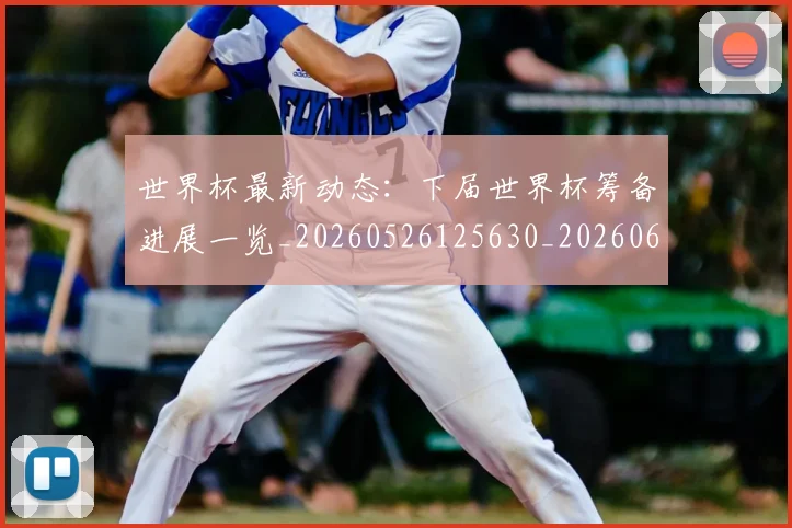 世界杯最新动态:下届世界杯筹备进展一览_20260526125630_20260607160334