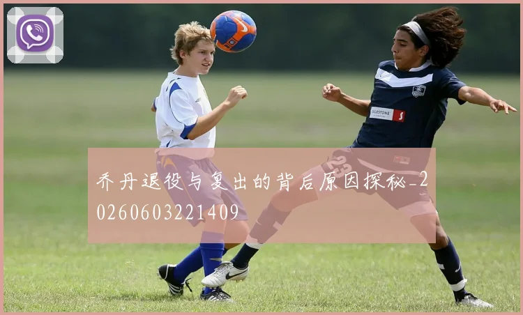 乔丹退役与复出的背后原因探秘_20260603221409