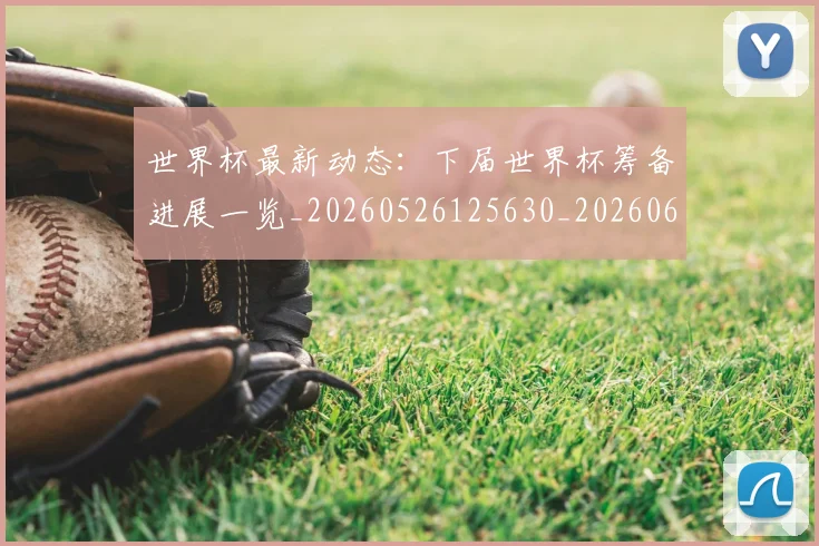 世界杯最新动态:下届世界杯筹备进展一览_20260526125630_20260607160334