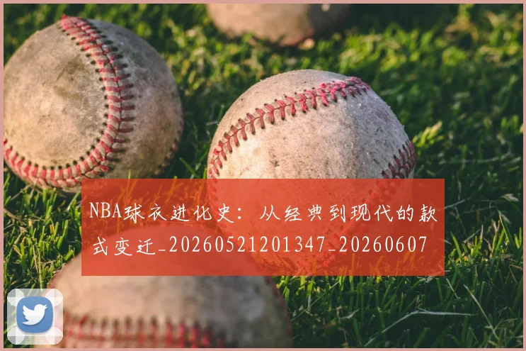 NBA球衣进化史:从经典到现代的款式变迁_20260521201347_20260607160211