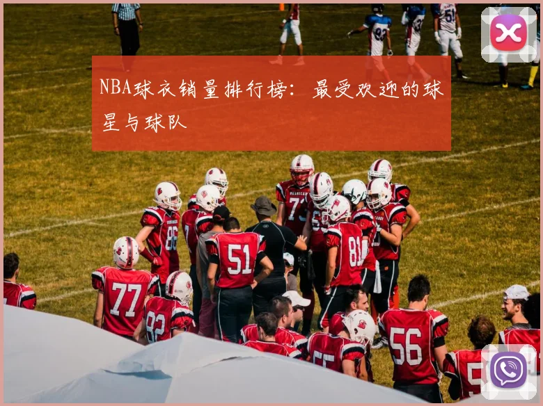 NBA球衣销量排行榜：最受欢迎的球星与球队