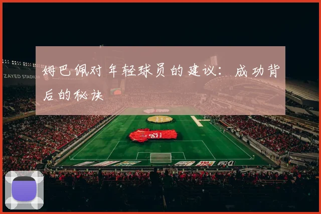 姆巴佩对年轻球员的建议:成功背后的秘诀